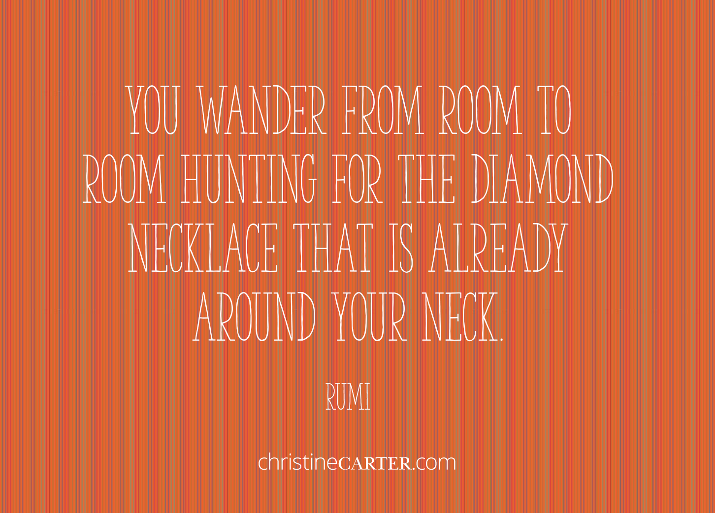 "You wander from room to room hunting for the diamond necklace that is already around your neck". --Ru