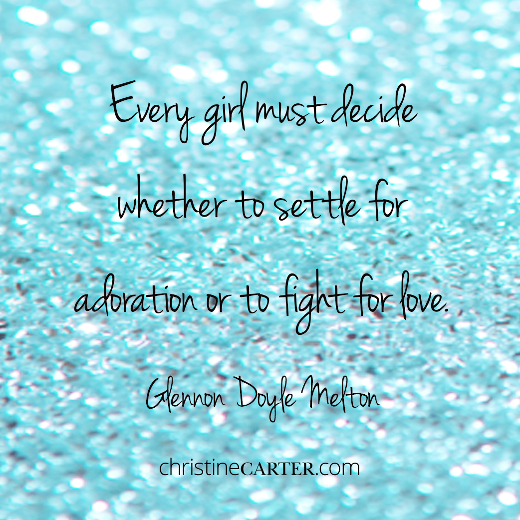 Every girl must decide whether to settle for adoration or to fight for love. --Glennon Doyle Melton