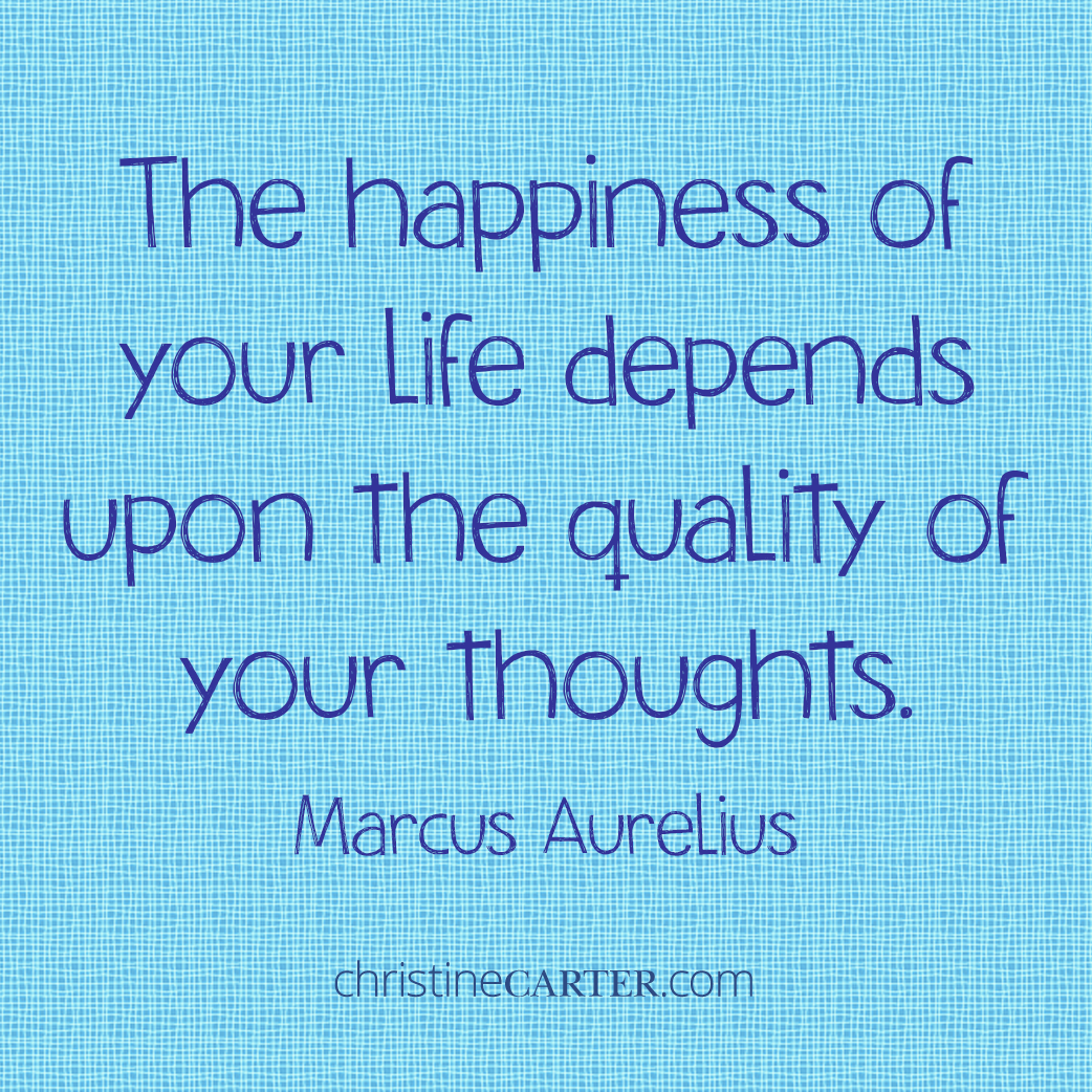 The happiness of your life depends upon the quality of your thoughts. --Marcus Aurelius