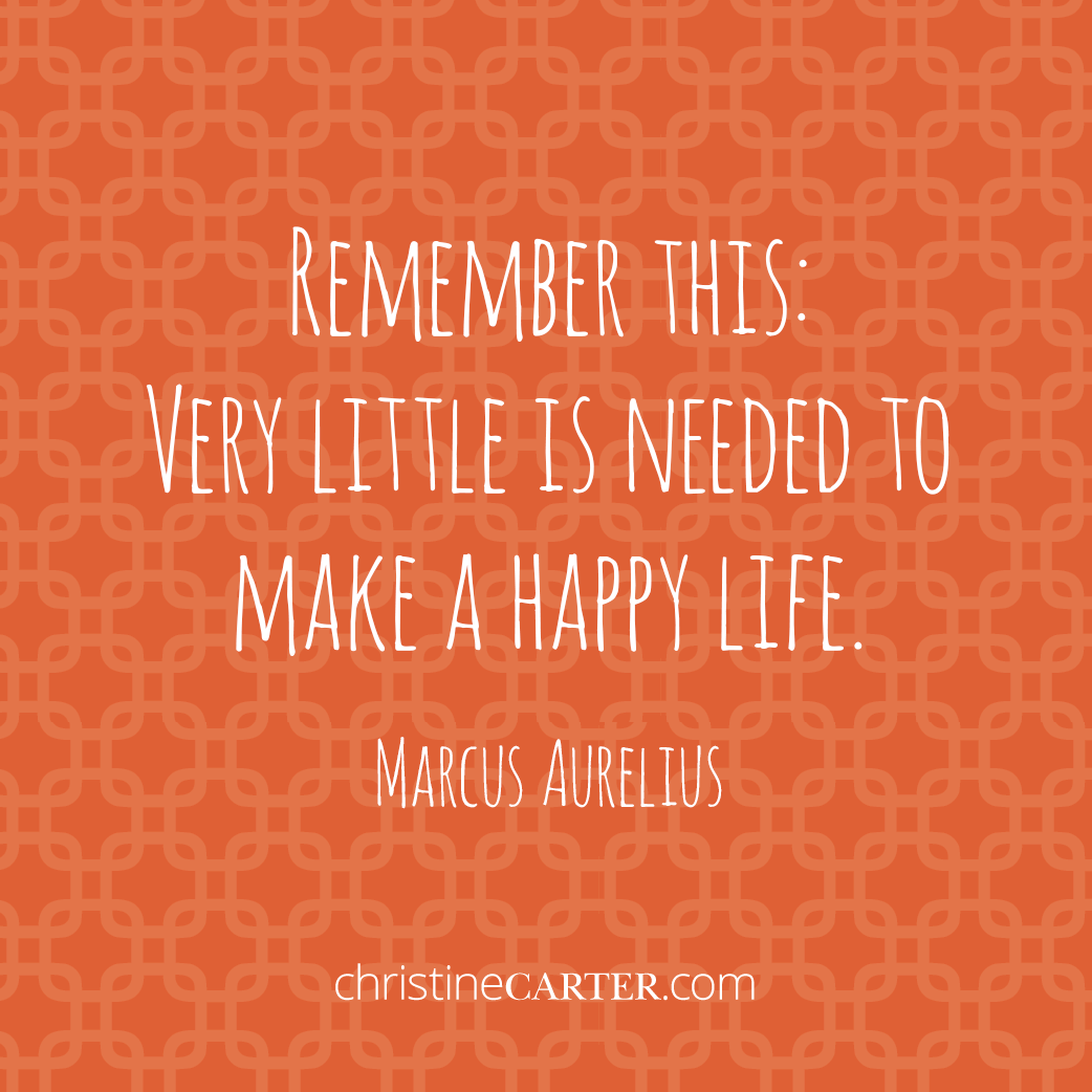 Remember this: Very little is needed to make a happy life. —Marcus Aurelius