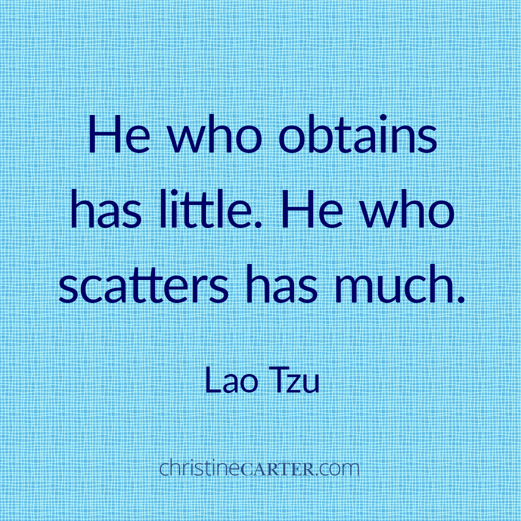 He who obtains has little. He who scatters has much. —Lao Tzu