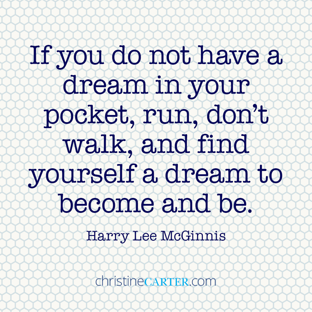 If you do not have a dream in your pocket, run, don’t walk, and find yourself a dream to become and be. —Harry Lee McGinnis