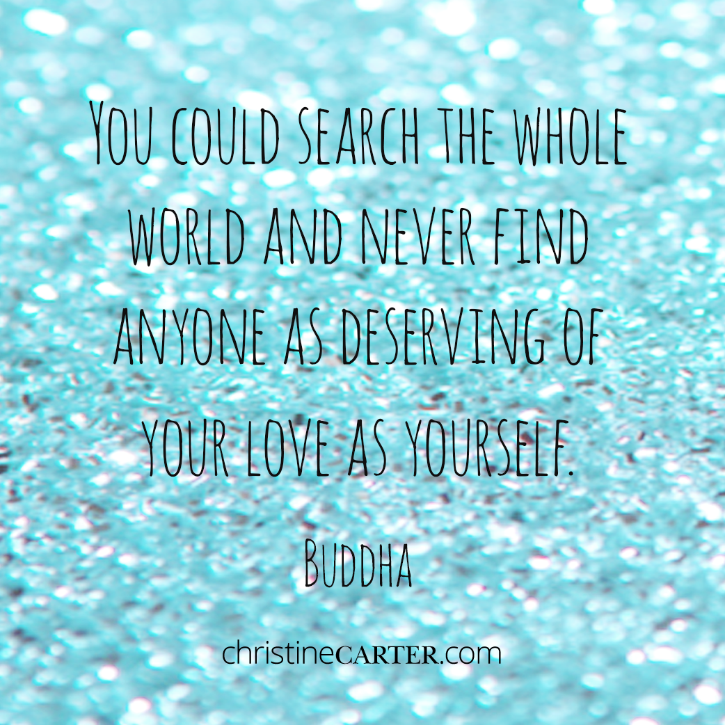 "You could search the whole world and never find anyone as deserving of your love as yourself.” - Buddha