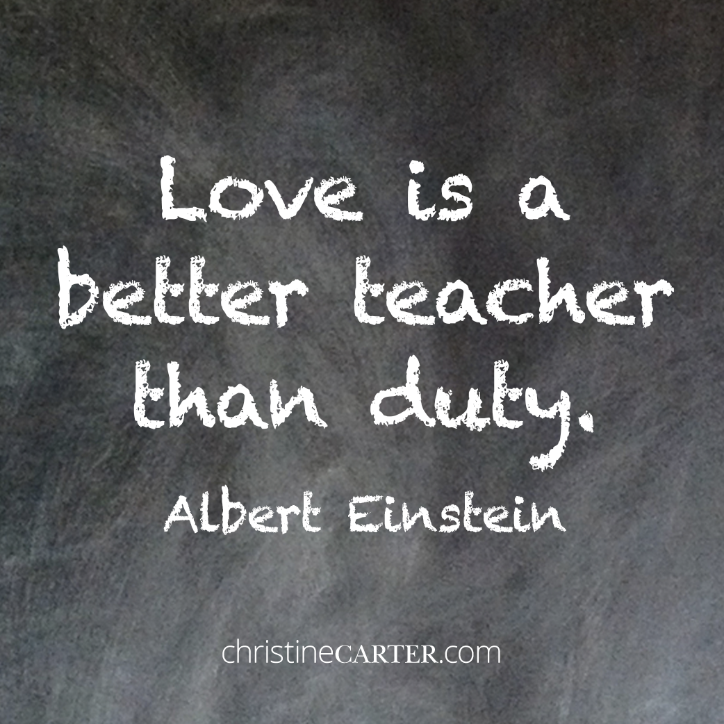 Love is a better teacher than duty. Albert Einstein