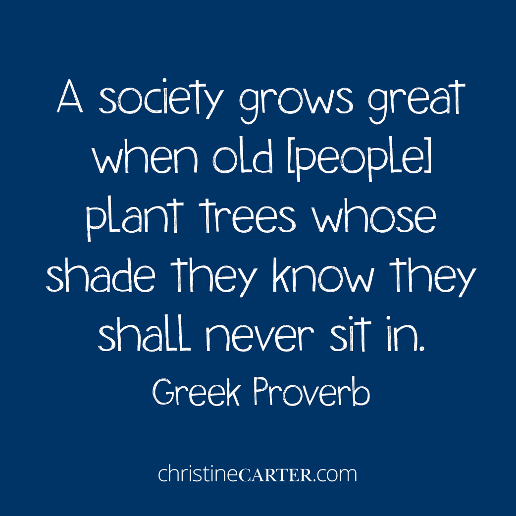 A society grows great when old [people] plant trees whose shade they know they shall never sit in. - Greek Proverb -