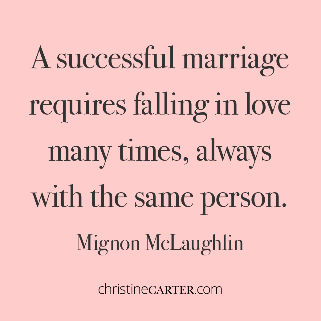 A successful marriage requires falling in love many times, always with the same person. Mignon McLaughlin