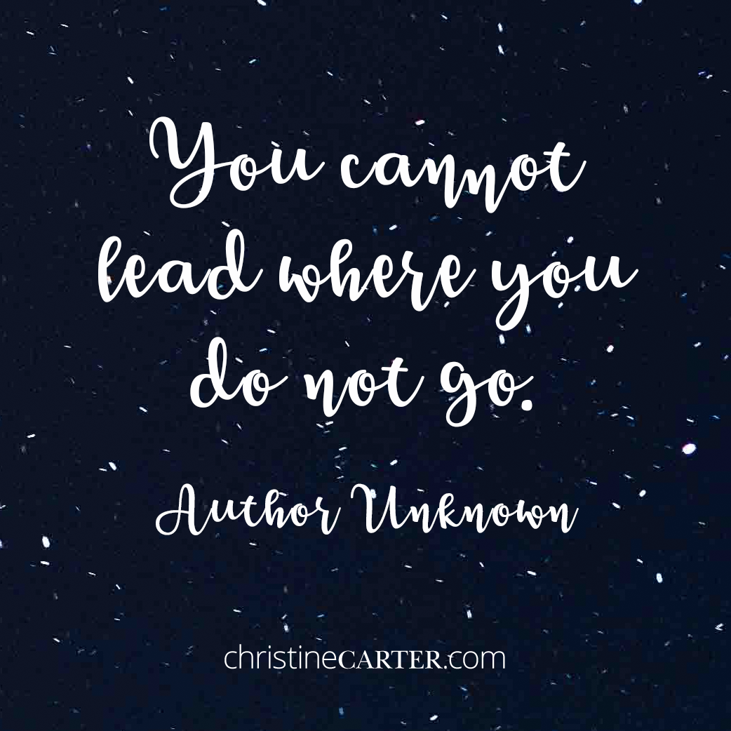 You cannot lead where you do not go." --Author Unknown