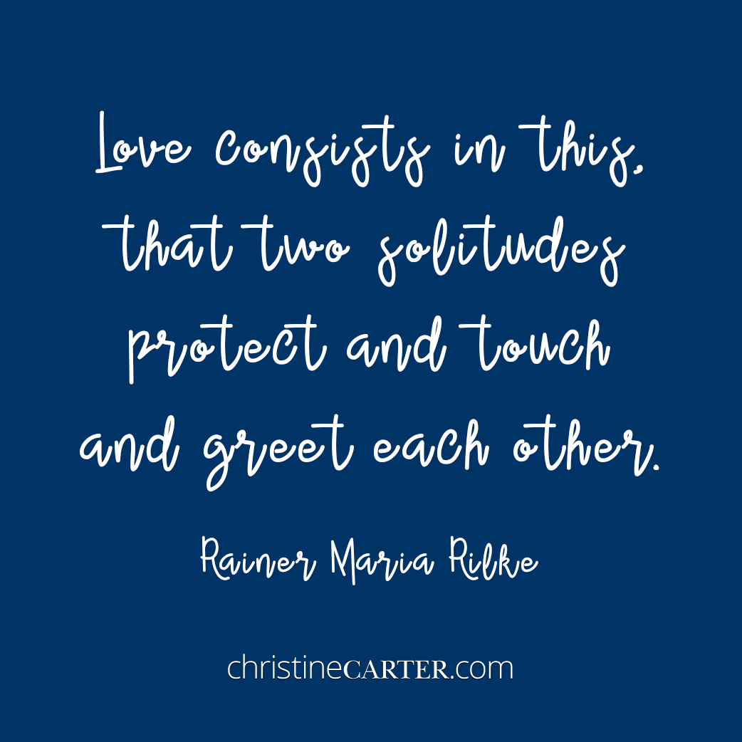 Love consists in this, that two solitudes protect and touch and greet each other. --Rainer Maria Rilke