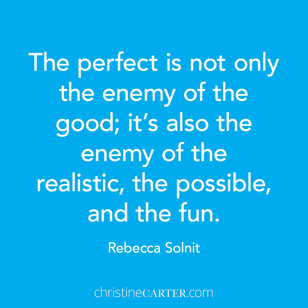 "The perfect is not only the enemy of the good; it’s also the enemy of the realistic, the possible, and the fun.”