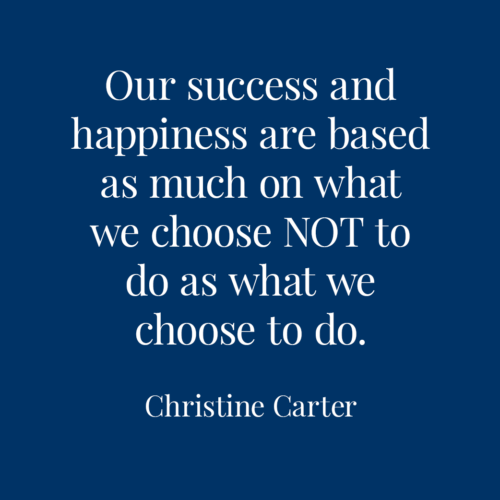 "Our success and happiness are based as much on what we choose NOT to do as what we choose to do."