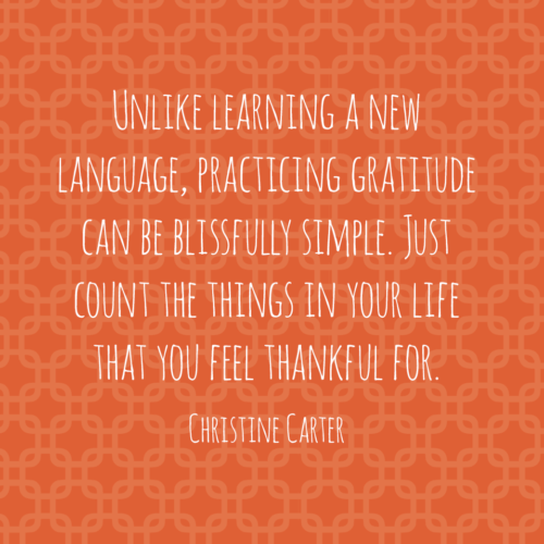 Unlike learning a new language, practicing gratitude can be blissfully simple. Just count the things in your life that you feel thankful for. Just count the things in your life that you feel thankful for. 