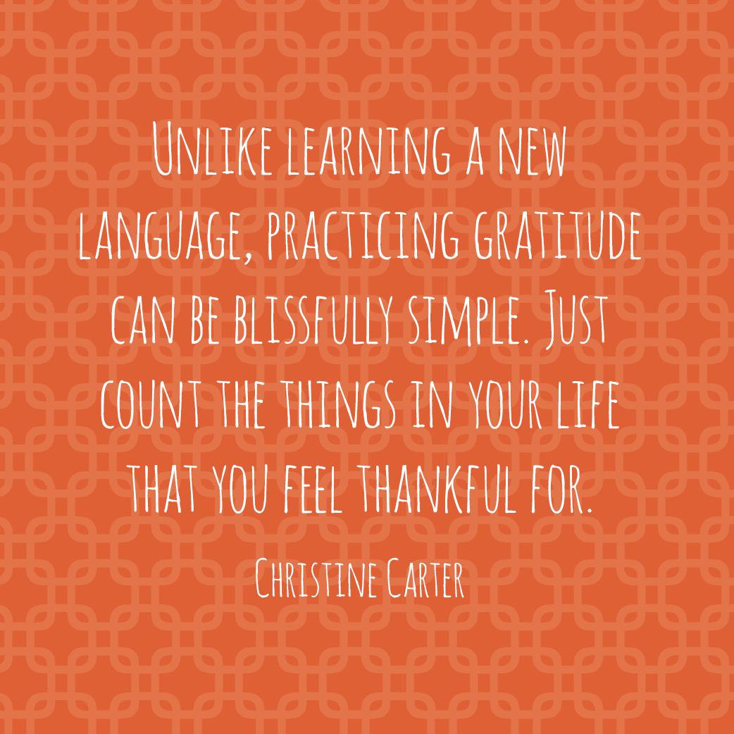 Unlike learning a new language, practicing gratitude can be blissfully simple. Just count the things in your life that you feel thankful for. Just count the things in your life that you feel thankful for.