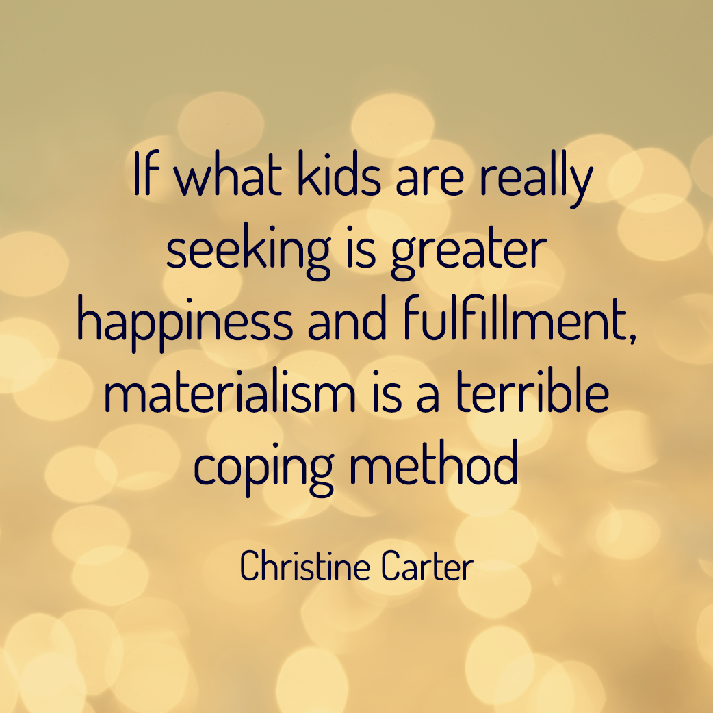 If what kids are really seeking is greater happiness and fulfillment, materialism is a terrible coping method --Christine Carter