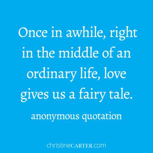 Once in awhile, right in the middle of an ordinary life, love gives us a fairy tale."--anonymous quotation