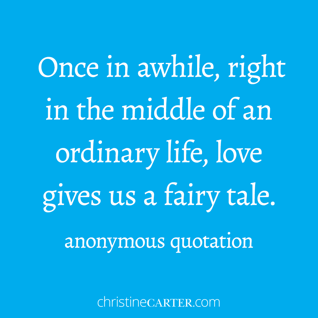 Once in awhile, right in the middle of an ordinary life, love gives us a fairy tale."--anonymous quotation
