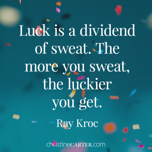 Luck is a dividend of sweat. The more you sweat, the luckier you get." --Ray Kroc
