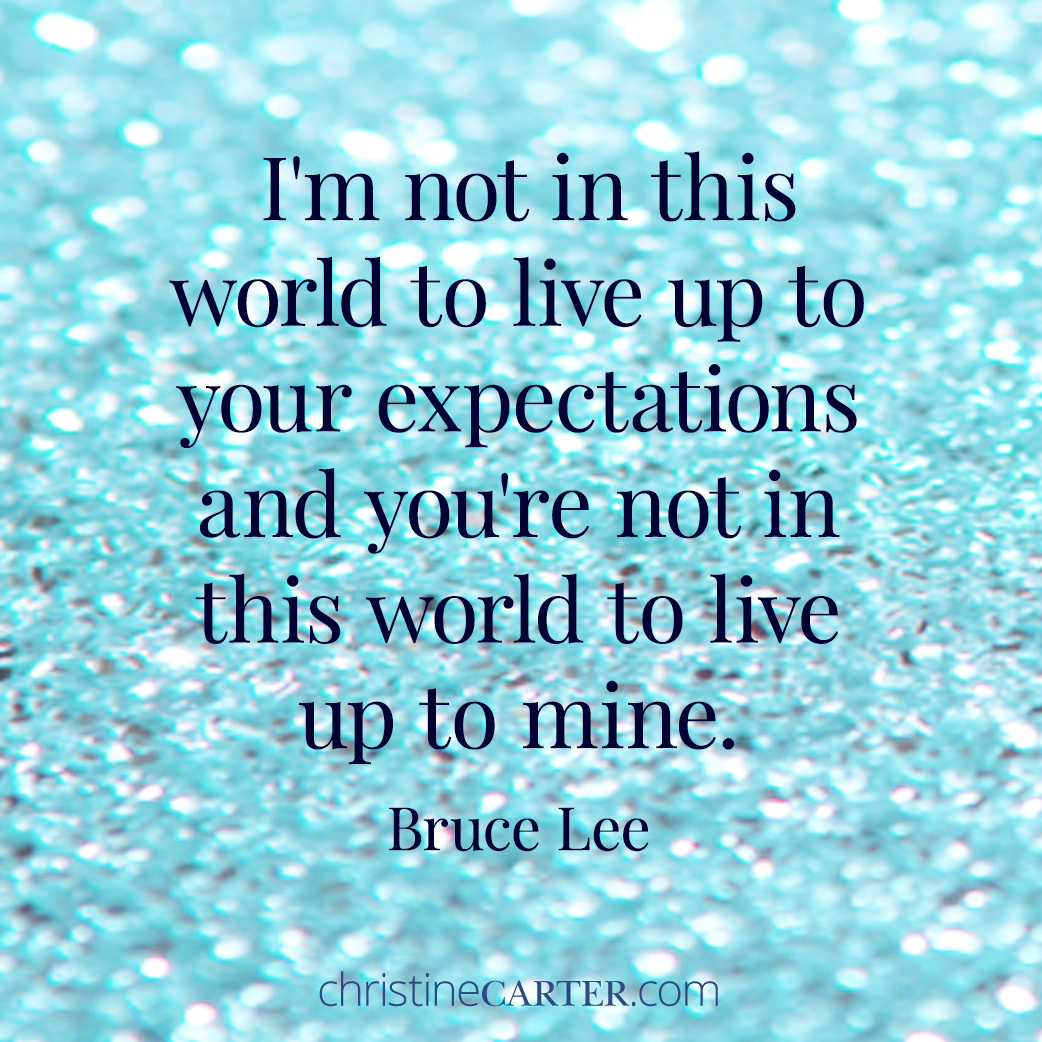 I'm not in this world to live up to your expectations and you're not in this world to live up to mine. Bruce Lee