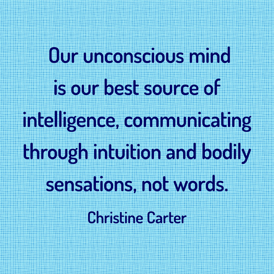 Our unconscious mind is our best source of intelligence, communicating through intuition and bodily sensations, not words. --Christine Carter